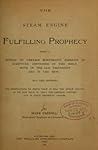 The Steam Engine Fulfilling Prophecy: Being a Review of Certain Mysterious Passages of Scripture Contained in the Bible, Both in the Old Testament and in the New, and Then Offering Ten Propositions to Prove That It Was the Steam Engine, as We Now Have It,