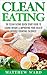 Clean Eating: The Clean Eating Quick Start Guide to Losing Weight & Improving Your Health without Counting Calories (Clean Food Diet Recipes, Healthy Cooking, ... Meal Plans, Healthy Cooking Recipes)