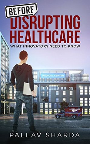 Before Disrupting Healthcare: What Innovators Need To Know (Kindle Edition)