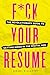 F*ck Your Resume: The Revolutionary Guide to Getting Hired in the Digital Age