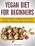Vegan Diet for Beginners: The Best Guide to 8 Weeks of Diet Plans Including 30 Delicious Vegan Diet Recipes