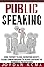 Public Speaking: Guide to Story Telling, Destroying Anxiety, Feeling Comfortable and to Deliver Confident and Memorable Presentations
