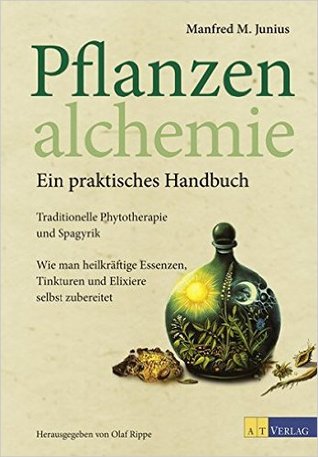 Pflanzenalchemie - Ein praktisches Handbuch: Traditionelle Phytotherapie und Spagyrik Heilkräftige Essenzen, Tinkturen und Elixiere selbst zubereitet