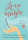 Love Magic: Over 250 Magical Spells and Potions for Getting it, Keeping it, and Making it Last Love Magic: Over 250 Magical Spells and Potions for Getting it, Keeping it, and Making it Last