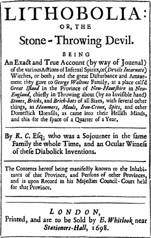 Lithobolia, Or, the Stone-Throwing Devil: Being an Exact and True Account (by Way of Journal) of the Various Actions of Infernal Spirits, or (Devils Incarnate) Witches, or Both, and the Great Disturbance and Amazement They Gave to George Waltons...