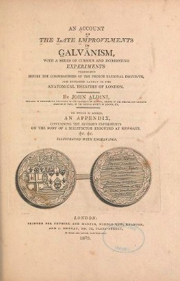 An Account of the Late Improvements in Galvanism: With a Series of Curious and Interesting Experiments Performed Before the Commissioners of the French National Institute, and Repeated Lately in the Anatomical Theatres of London