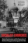 Socialist Churches: Radical Secularization and the Preservation of the Past in Petrograd and Leningrad, 1918–1988 (NIU Series in Slavic, East European, and Eurasian Studies)