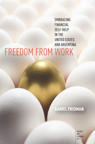Freedom from Work: Embracing Financial Self-Help in the United States and Argentina (Culture and Economic Life)