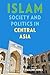 Islam, Society, and Politics in Central Asia (Central Eurasia in Context, 24)