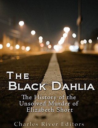 The Black Dahlia Case: The History of the Unsolved Murder of Elizabeth Short (Kindle Edition)