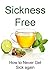 Sickness Free: How to Never Get Sick Again: (Clean Eating, Healthy Eating, Sugar Free Diet, Sugar Detox, Binge Eating, Diets and Weight Loss, Strength Training)