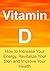 Vitamin D: How to Increase Your Energy, Revitalize Your Skin and Improve Your Health: (Vitamin D, Vitamins and Minerals, Vitamins and Supplements, Herbs, Essential Oils)