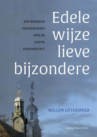 Edele wijze lieve bijzondere - Een bondige geschiedenis van de Leidse universiteit