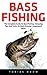 Bass Fishing: The Complete Guide To Bass Fishing - Amazing Tips And Tricks To Catch Monster Largemouth Bass! (Fishing Guide, Freshwater Fishing, Fishing Tackle)