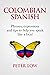 Colombian Spanish: Phrases,...
