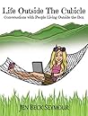 Life Outside the Cubicle: Conversations with People Living Outside the Box Life Outside the Cubicle: Conversations with People Living Outside the Box