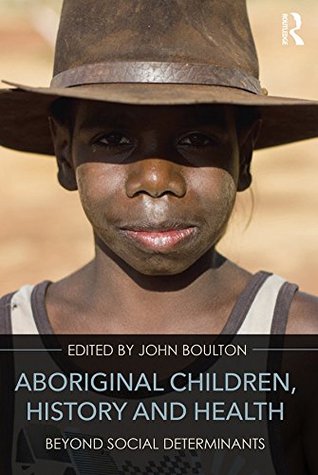 Aboriginal Children, History and Health: Beyond Social Determinants (Kindle Edition)