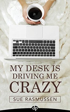 My Desk Is Driving Me Crazy: End Overwhelm, Do Less, and Accomplish More (Kindle Edition)