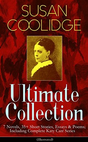 SUSAN COOLIDGE Ultimate Collection: 7 Novels, 35+ Short Stories, Essays & Poems; Including Complete Katy Carr Series (Illustrated): Katy Carr & Coming-of-Age Tales