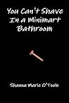 You Can't Shave in a Minimart Bathroom by Shauna Marie O'Toole