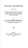 Highland Superstitions Connected with the Druids, Fairies, Witchcraft, Second-Sight, Halloween, Sacred Wells and Lochs