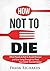 How Not To Die: How to Avoid Disease and Live Long Enough to Meet Your Great-Grandchildren (How Not To Die Cookbook, Food Science, Disease Prevention, How to Stay Alive)