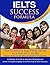 IELTS Success Formula Academic: The Complete Practical Guide to a Top IELTS Score