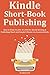 KINDLE SHORT BOOK PUBLISHING: How to Make $1,000- $3,000 Per Month Writing & Publishing Short and Simple E-Books via Amazon Kindle