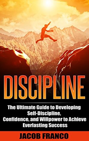 DISCIPLINE: The Ultimate Guide to Developing Self-Discipline, Confidence, and Willpower to Achieve Everlasting Success (FREE BONUSES INCLUDED) (Happiness, ... Control, Motivation, Habits, Goals, Dreams)