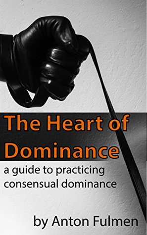 The Heart of Dominance: A Guide to Practicing Consensual Dominance (Kindle Edition)
