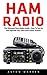 Ham Radio: The Ultimate Ham Radio Guide - How To Set Up And Operate Your Own Ham Radio Station (Survival, Communication, Self Reliance)