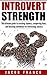 INTROVERT STRENGTH: The Ultimate Guide to Crushing Shyness, Conquering Fears, and Boosting Confidence for Everlasting Success (FREE BONUS INCLUDED) (self ... social anxiety, self-esteem, happiness)