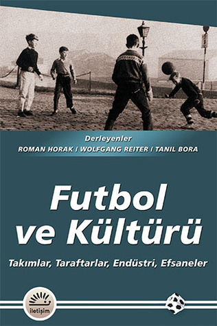 Futbol ve Kültürü: Takımlar, Taraftarlar, Endüstri, Efsaneler