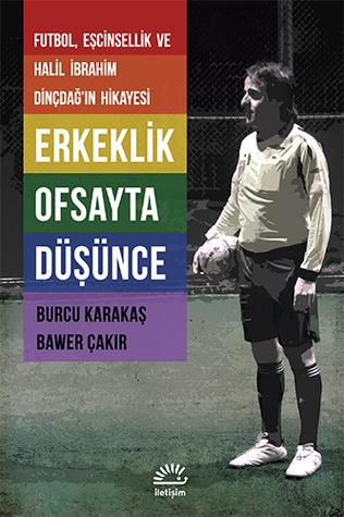 Erkeklik Ofsayta Düşünce: Futbol, Eşcinsellik ve Halil İbrahim Dinçdağ'ın Hikâyesi
