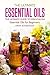 The Ultimate Essential Oils - The Ultimate Guide to Essentialism: Essential Oils for Beginners