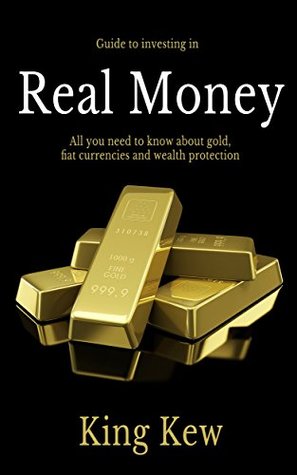 Real Money: All You Need To Know About Gold, Fiat Currencies And Wealth Protection (Gold Investing, Financial Crisis, Currency, How To Make Money, How ... In Gold, Precious Metals, Debt, Dollar)