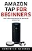 Amazon Tap for Beginners: How to Start Using and Get the Most Out Of Your Amazon Tap! (Amazon 2016 Guide, Amazon Tap, Master Amazon Tap)