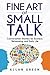 Fine Art of Small Talk: Conversation Starters for Business Networking and Daily Life: Small Talk, How to Network, Always Know What to Say, How to Talk