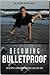 Becoming Bulletproof: An Un...