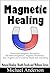 Magnetic Healing: Transcranial Magnetic Stimulation, Bio Electromagnetism, Magnetic Wristbands- how magnets can be used for health and well-being (Natural Healing, Health Foods and Wellness Series)
