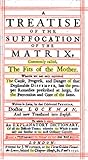A treatise of the suffocation of the matrix, commonly called, the fits of the mother. Wherein are not only explained the cause, progress, and danger of that deplorable distemper, but the proper remedies ... Written ... by ... Doctor Lockman, ...