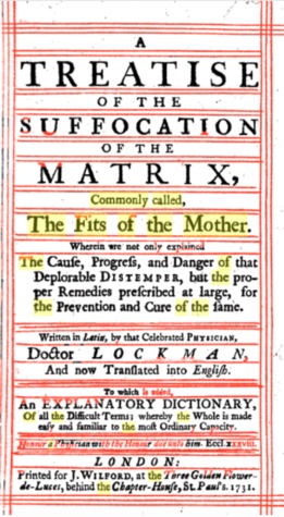 A treatise of the suffocation of the matrix, commonly called, the fits of the mother. Wherein are not only explained the cause, progress, and danger of that deplorable distemper, but the proper remedies ... Written ... by ... Doctor Lockman, ... (Hardcover)