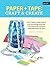 Paper & Tape: Craft & Create: Cut, tape, and fold your way through more than 75 creative & colorful papercraft projects & ideas