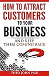 How To Attract Customers To Your Business And Keep Them Comin... by Theo John Paul