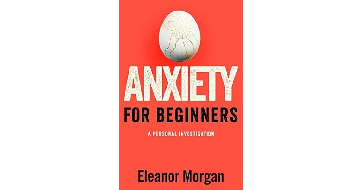 Anxiety For Beginners A Personal Investigation By Eleanor Morgan