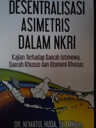 Desentralisasi Asimetris Dalam NKRI Kajian Terhadap Daerah Istimewa, Daerah Khusus dan Otonomi Khusus