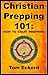 Christian Prepping 101: How To Start Prepping (Prepping, Prepping for Survival, Prepping for SHTF, Prepping for the End Times Prepper Book Series 1)