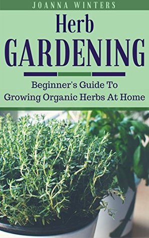 Herb Gardening: Beginner's Guide to Growing Organic Herbs At Home (Kindle Edition)