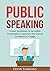 Public Speaking: Proven Techniques To Incredible Presentations, Speeches, And Overall Confidence On Stage