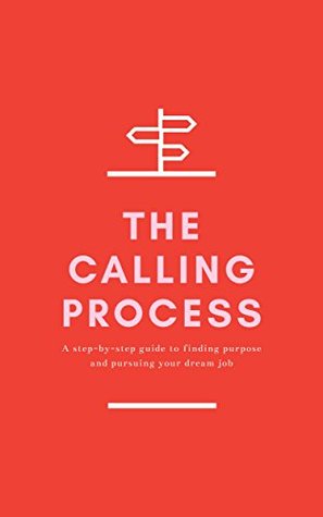The Calling Process: A Step-by-Step Guide to Finding Purpose and Pursuing Your Dream Job